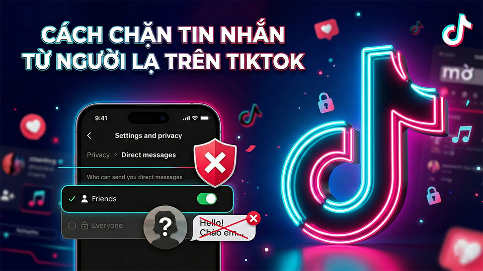Cách chặn người lạ gửi tin nhắn trên TikTok chỉ bằng 01 thao tác đơn giản